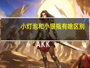 小灯泡和小银瓶有啥区别（小灯泡和小银瓶的区别）