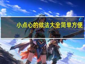 小点心的做法大全简单方便（小点心的做法大全）
