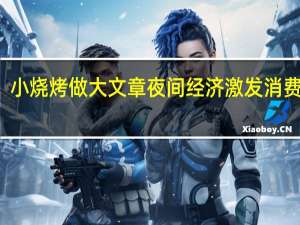 小烧烤做大文章 夜间经济激发消费活力