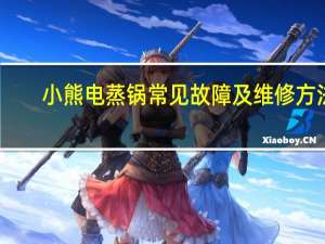 小熊电蒸锅常见故障及维修方法（小熊电蒸锅）