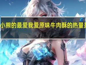 小熊的最爱 我爱原味牛肉酥的热量是多少