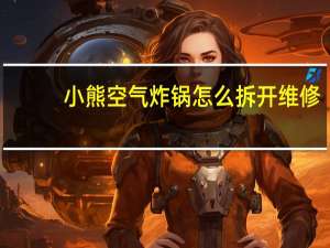 小熊空气炸锅怎么拆开维修