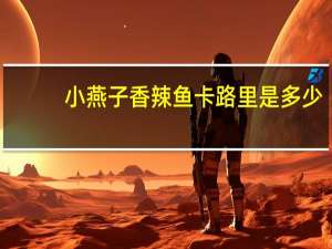 小燕子 香辣鱼卡路里是多少