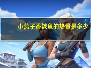 小燕子 香辣鱼的热量是多少