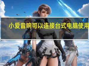 小爱音响可以连接台式电脑使用吗（小爱音响可以连接台式电脑吗）