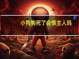 小狗狗死了会恨主人吗