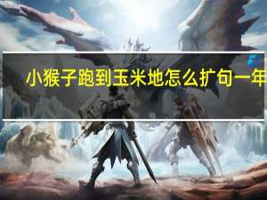小猴子跑到玉米地怎么扩句一年级