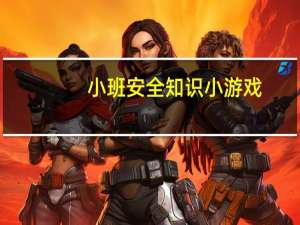 小班安全知识小游戏（小班安全知识）