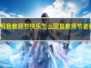 小班家长祝我教师节快乐怎么回复 教师节老师回复家长的话