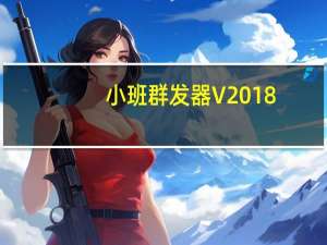 小班群发器 V2018.10.23 官方最新版（小班群发器 V2018.10.23 官方最新版功能简介）