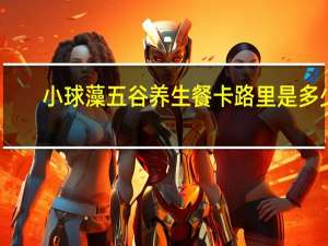 小球藻 五谷养生餐卡路里是多少