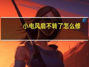 小电风扇不转了怎么修（电风扇不转了怎么修）
