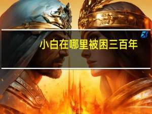 小白在哪里被困三百年（小白在哪里被囚禁了三百年）