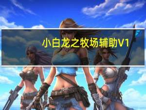 小白龙之牧场辅助 V1.69 绿色免费版（小白龙之牧场辅助 V1.69 绿色免费版功能简介）