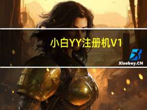 小白YY注册机 V1.1 官方最新版（小白YY注册机 V1.1 官方最新版功能简介）