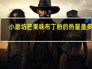 小磨坊 芒果味布丁粉的热量是多少