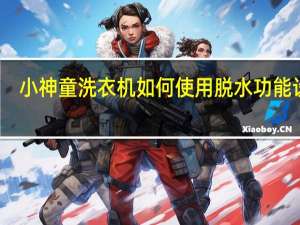 小神童洗衣机如何使用脱水功能设置