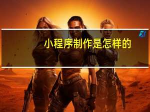 小程序制作是怎样的
