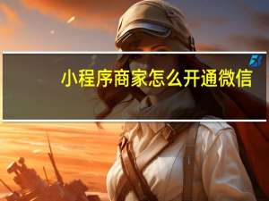 小程序商家怎么开通微信