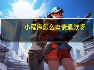 小程序怎么申请退款呀