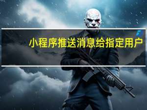 小程序推送消息给指定用户