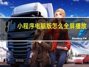 小程序电脑版怎么全屏播放（小程序电脑版）