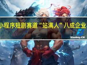 小程序短剧赛道“站满人” 八成企业不赚钱？