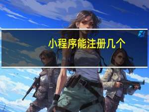 小程序能注册几个