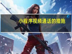 小程序视频通话的措施