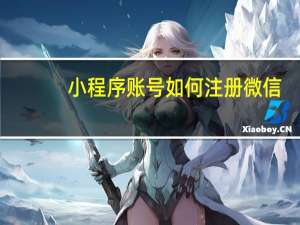 小程序账号如何注册微信