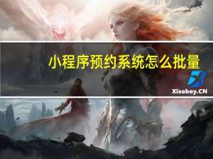 小程序预约系统怎么批量
