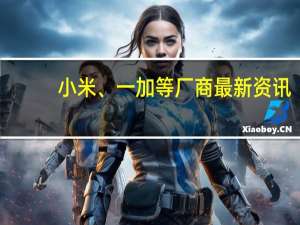 小米、一加等厂商最新资讯