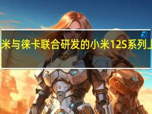 小米与徕卡联合研发的小米12S系列上市发售