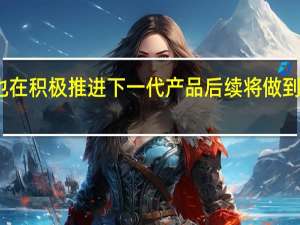 小米也在积极推进下一代产品后续将做到持续的迭代