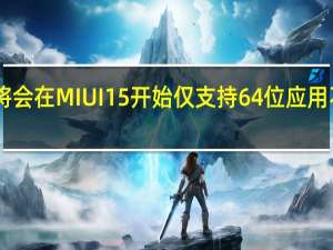 小米也将会在MIUI15开始仅支持64位应用不再支持32位