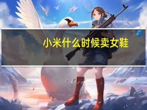 小米什么时候卖女鞋（小米3什么时候卖）