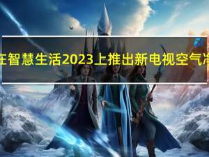 小米今天将在智慧生活2023上推出新电视空气净化器等产品