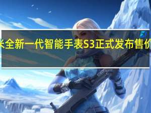 小米全新一代智能手表S3正式发布售价799元起