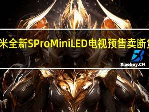 小米全新S Pro Mini LED电视预售卖断货！官方：正在追产能