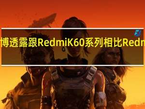 小米公司王腾微博透露跟RedmiK60系列相比RedmiK70系列提升非常大
