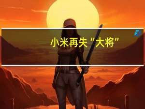 小米再失“大将”：合伙人张峰将离职小米大家电业务将重组