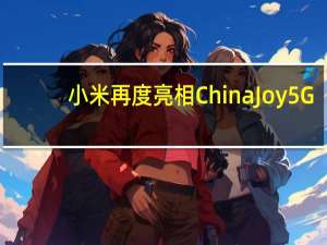 小米再度亮相ChinaJoy 5G+AIoT让你这个暑假更快乐