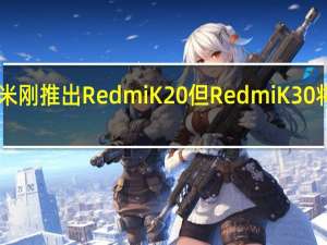 小米刚推出Redmi K20但Redmi K30将推出5G