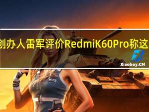 小米创办人雷军评价RedmiK60Pro称这是性能之王