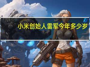 小米创始人雷军今年多少岁（小米创始人雷军简历）