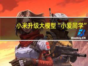小米升级大模型“小爱同学”：持续开放邀请内测