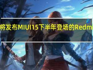 小米即将发布MIUI15下半年登场的RedmiNote13系列