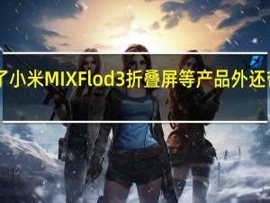 小米发布会上除了小米MIXFlod3折叠屏等产品外还带来了OneMoreThing