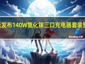小米发布140W氮化镓三口充电器套装售价399元