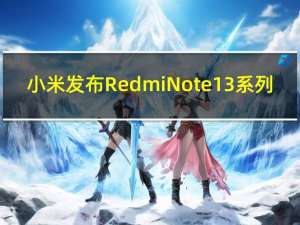 小米发布Redmi Note 13系列：搭载天玑7200-Ultra为Redmi首款曲面屏